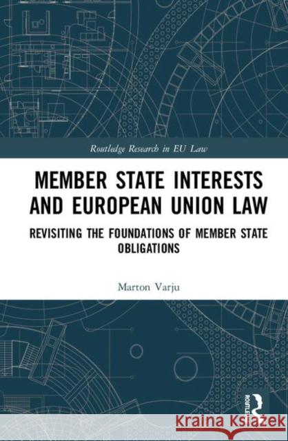 Member State Interests and European Union Law: Revisiting the Foundations of Member State Obligations Marton Varju 9780367076535 Routledge