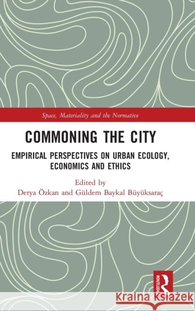 Commoning the City: Empirical Perspectives on Urban Ecology, Economics and Ethics Derya Ozkan Guldem Bayka 9780367076566 Routledge