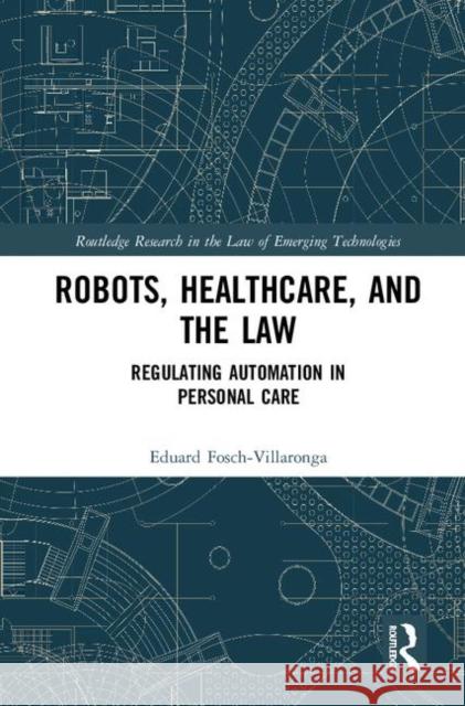 Robots, Healthcare, and the Law: Regulating Automation in Personal Care Fosch-Villaronga, Eduard 9780367076610 Routledge