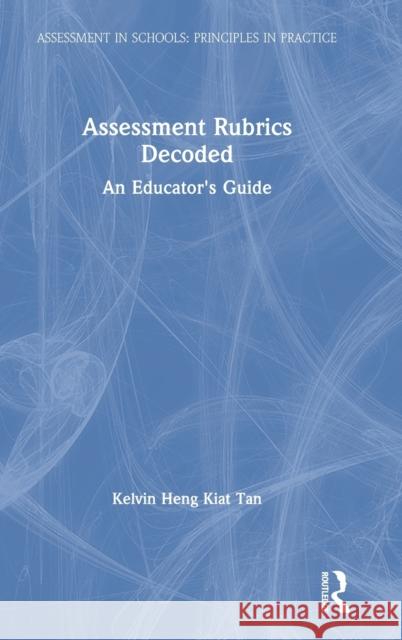 Assessment Rubrics Decoded: An Educator's Guide Kelvin Heng Kiat Tan 9780367076825