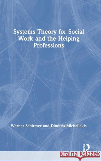 Systems Theory for Social Work and the Helping Professions Werner Schirmer Dimitris Michailakis 9780367076894 Routledge