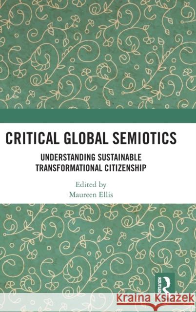 Critical Global Semiotics: Understanding Sustainable Transformational Citizenship Maureen Ellis 9780367076986 Routledge