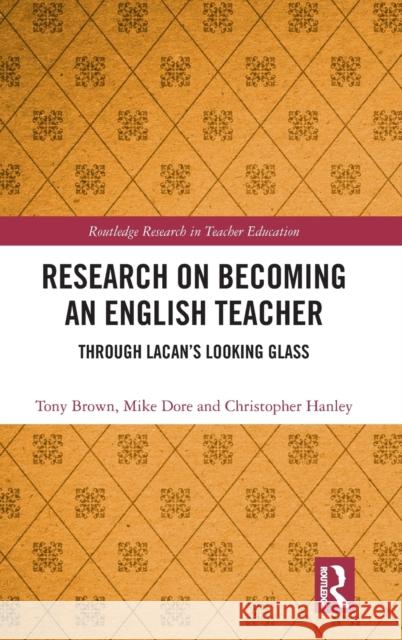 Research on Becoming an English Teacher: Through Lacan's Looking Glass Tony Brown Mike Dore Chris Hanley 9780367077006 Routledge