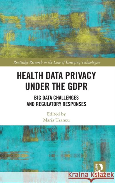 Health Data Privacy under the GDPR: Big Data Challenges and Regulatory Responses Tzanou, Maria 9780367077143 Routledge