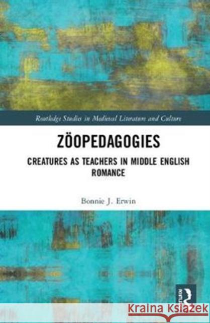 Zöopedagogies: Creatures as Teachers in Middle English Romance Erwin, Bonnie J. 9780367077365 Taylor and Francis