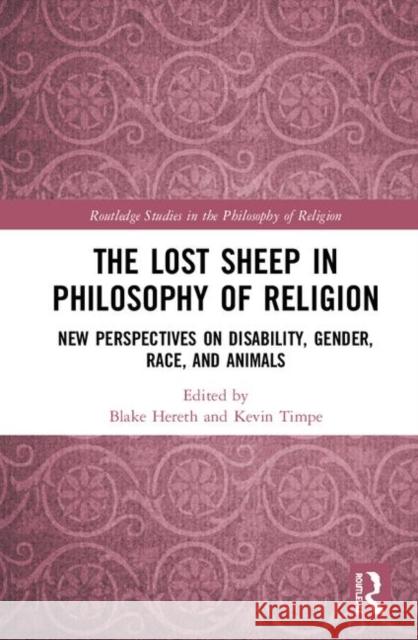 The Lost Sheep in Philosophy of Religion: New Perspectives on Disability, Gender, Race, and Animals Blake Hereth Kevin Timpe 9780367077471
