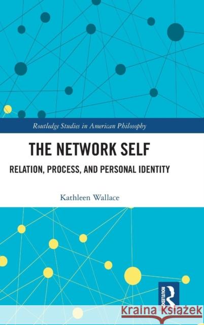 The Network Self: Relation, Process, and Personal Identity Kathleen Wallace 9780367077488 Routledge