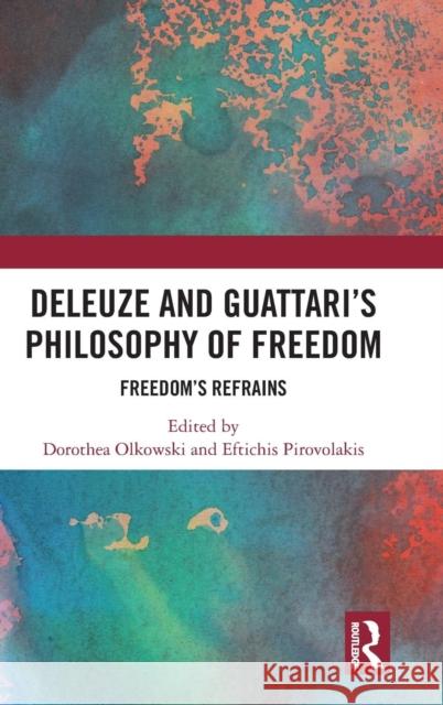 Deleuze and Guattari's Philosophy of Freedom: Freedom's Refrains Dorothea Olkowski Eftichis Pirovolakis 9780367077501 Routledge