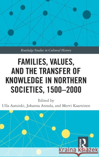 Families, Values, and the Transfer of Knowledge in Northern Societies, 1500-2000 Ulla Aatsinki Johanna Annola Mervi Kaarninen 9780367077570 Routledge