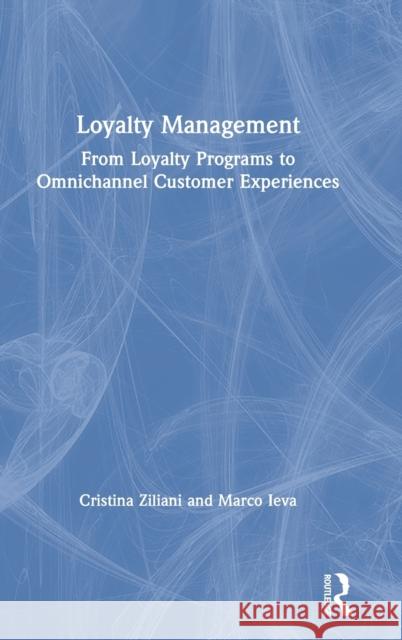 Loyalty Management: From Loyalty Programs to Omnichannel Customer Experiences Cristina Ziliani Marco Ieva 9780367077624 Routledge