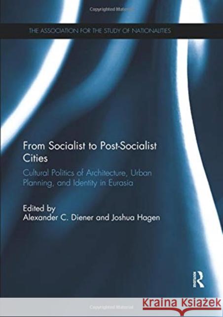 From Socialist to Post-Socialist Cities: Cultural Politics of Architecture, Urban Planning, and Identity in Eurasia Alexander C. Diener Joshua Hagen 9780367077945