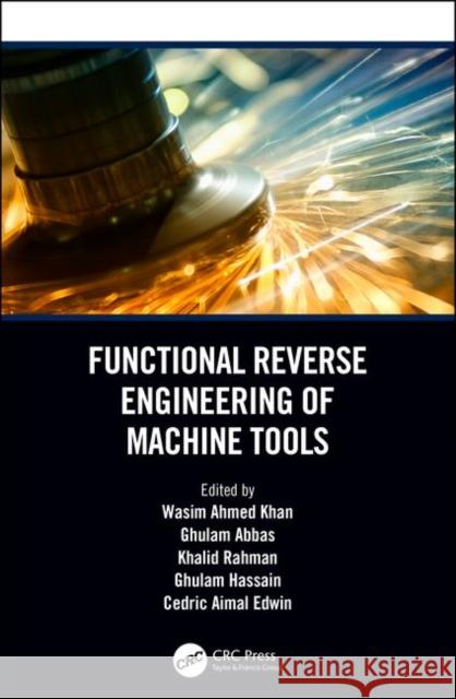 Functional Reverse Engineering of Machine Tools Wasim Ahmed Khan Ghulam Abbas Khalid Rahman 9780367078034