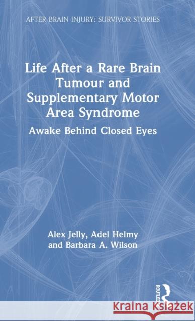 Life After a Rare Brain Tumour and Supplementary Motor Area Syndrome: Awake Behind Closed Eyes Alex Jelly Adel Helmy Barbara A. Wilson 9780367085407 Routledge