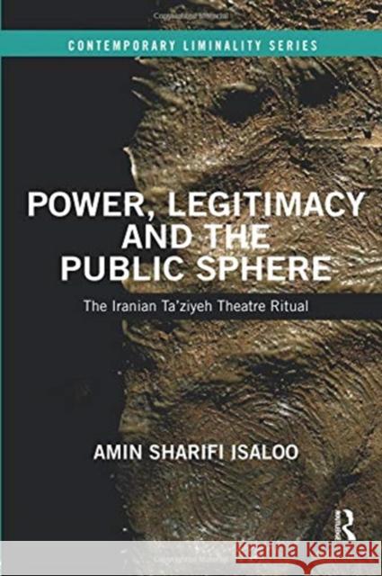 Power, Legitimacy and the Public Sphere: The Iranian Ta'ziyeh Theatre Ritual Amin Sharifi Isaloo 9780367085414 Routledge