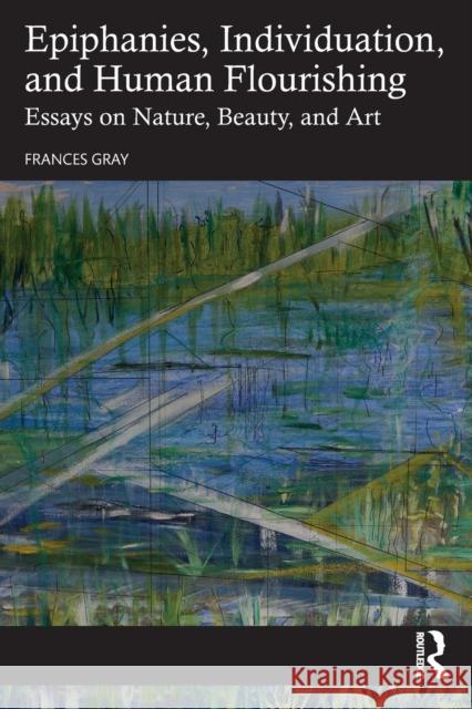 Epiphany, Individuation and Human Flourishing: Nature, Beauty, Art Gray, Frances 9780367085469