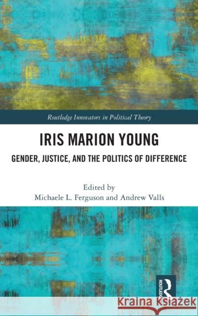 Iris Marion Young: Gender, Justice, and the Politics of Difference Ferguson, Michaele 9780367085643