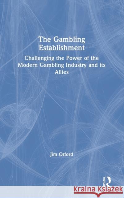 The Gambling Establishment: Challenging the Power of the Modern Gambling Industry and Its Allies Jim Orford 9780367085681 Routledge
