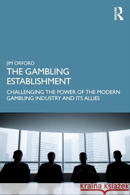 The Gambling Establishment: Challenging the Power of the Modern Gambling Industry and its Allies Orford, Jim 9780367085704 Routledge