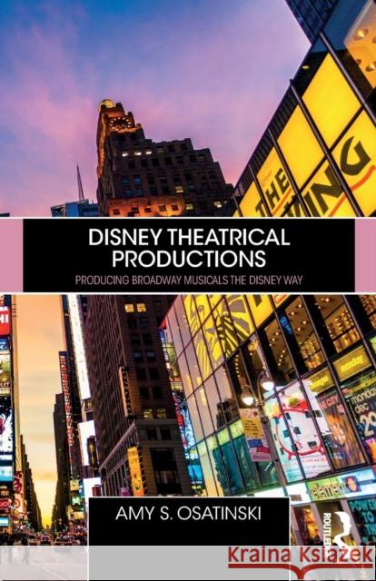 Disney Theatrical Productions: Producing Broadway Musicals the Disney Way Amy Osatinski 9780367086121 Routledge