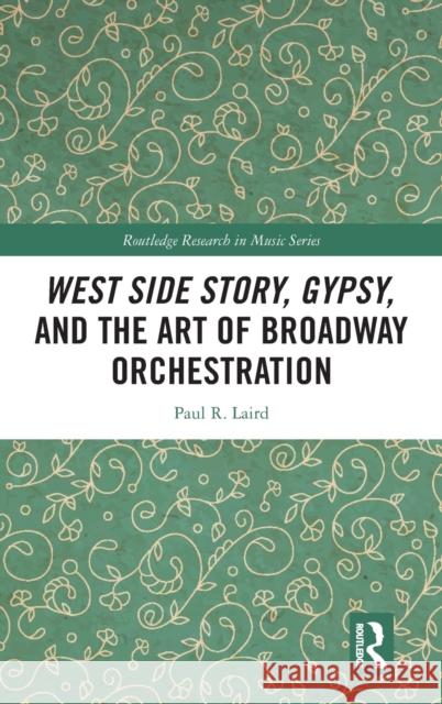 West Side Story, Gypsy, and the Art of Broadway Orchestration Paul Laird 9780367086152