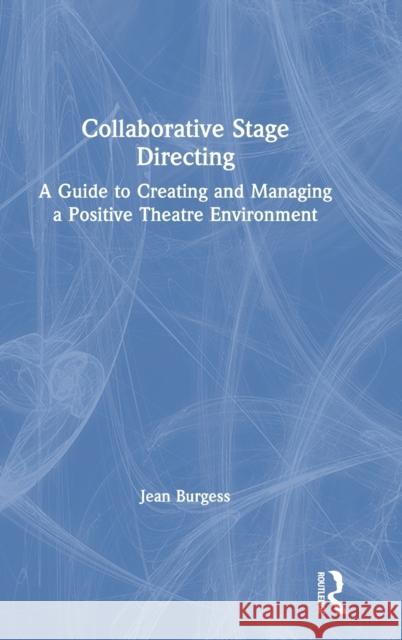 Collaborative Stage Directing: A Guide to Creating and Managing a Positive Theatre Environment Jean Burgess 9780367086183