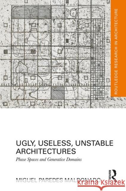 Ugly, Useless, Unstable Architectures: Phase Spaces and Generative Domains Paredes Maldonado, Miguel 9780367086220 Routledge