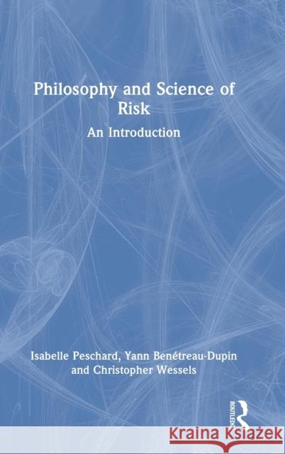 Philosophy and Science of Risk: An Introduction Isabelle Peschard Yann Benetreau-Dupin Christopher Wessels 9780367086435 Routledge