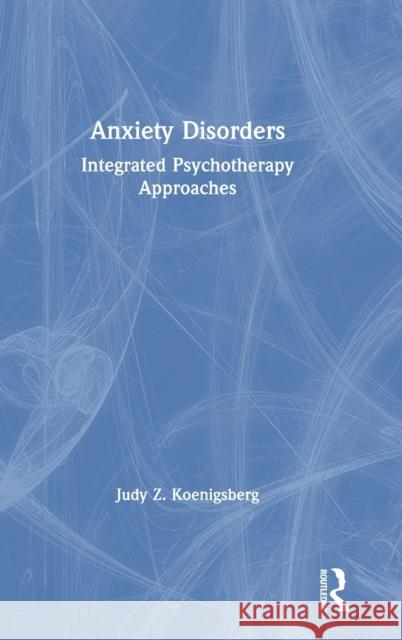 Anxiety Disorders: Integrated Psychotherapy Approaches Judy Z. Koenigsberg 9780367086633 Routledge