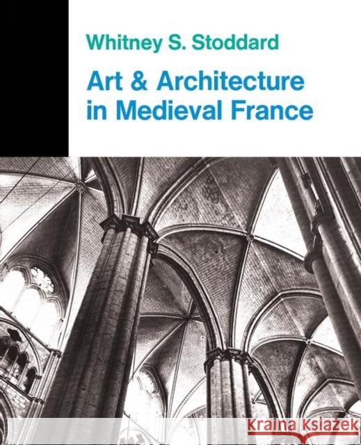 Art and Architecture in Medieval France: Medieval Architecture, Sculpture, Stained Glass, Manuscripts, the Art of the Church Treasuries Stoddard, Whitney S. 9780367094737 Taylor and Francis