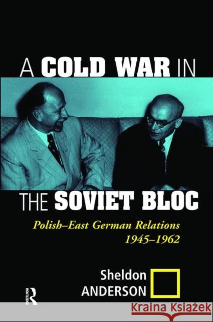 A Cold War in the Soviet Bloc: Polish-East German Relations, 1945-1962 Anderson, Sheldon 9780367096564