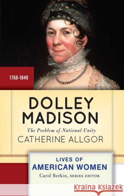 Dolley Madison: The Problem of National Unity Catherine Allgor 9780367097721 Routledge