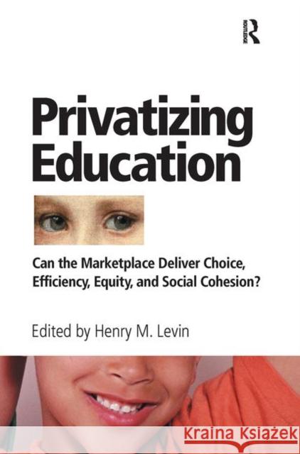Privatizing Education: Can the School Marketplace Deliver Freedom of Choice, Efficiency, Equity, and Social Cohesion? Henry Levin 9780367098360