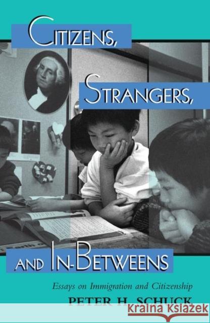 Citizens, Strangers, and In-Betweens: Essays on Immigration and Citizenship Schuck, Peter 9780367098605 Taylor and Francis