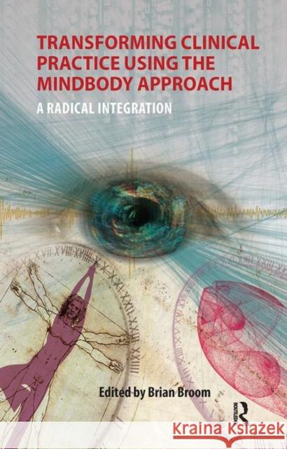 Transforming Clinical Practice Using the Mindbody Approach: A Radical Integration Brian Broom 9780367101176 Routledge