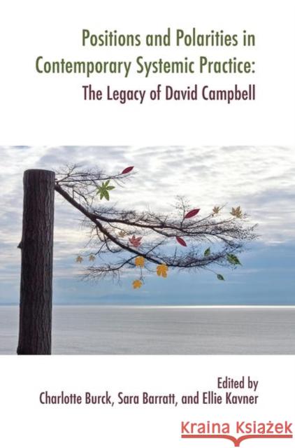 Positions and Polarities in Contemporary Systemic Practice: The Legacy of David Campbell Sara Barratt Charlotte Burck Ellie Kavner 9780367101312 Routledge