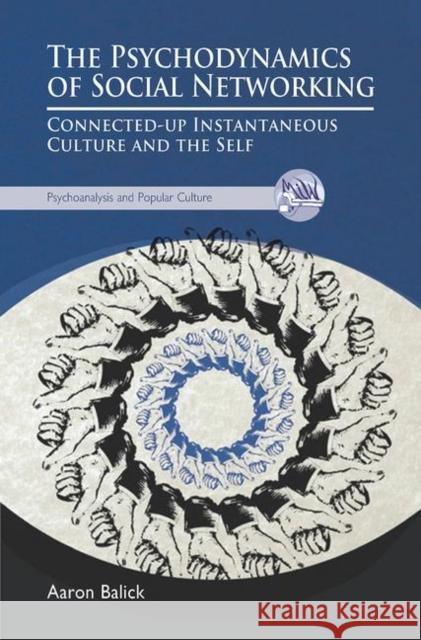 The Psychodynamics of Social Networking: Connected-Up Instantaneous Culture and the Self Aaron Balick 9780367101367 Routledge