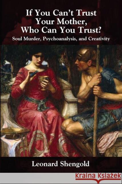 If You Can't Trust Your Mother, Who Can You Trust?: Soul Murder, Psychoanalysis, and Creativity Shengold, Leonard 9780367101435