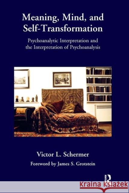 Meaning, Mind, and Self-Transformation: Psychoanalytic Interpretation and the Interpretation of Psychoanalysis Schermer, Victor L. 9780367101459 Taylor and Francis