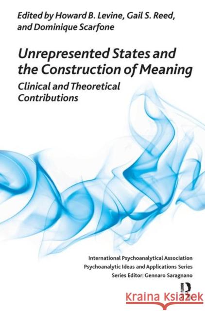 Unrepresented States and the Construction of Meaning: Clinical and Theoretical Contributions Howard B. Levine Gail S. Reed Dominique Scarfone 9780367101541 Routledge