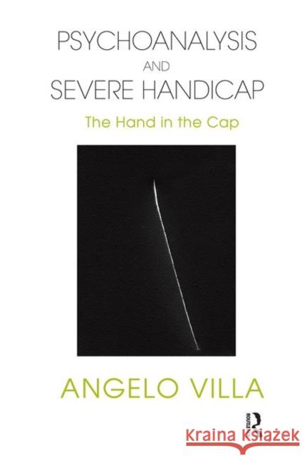 Psychoanalysis and Severe Handicap: The Hand in the Cap Villa, Angelo 9780367101565 Taylor and Francis