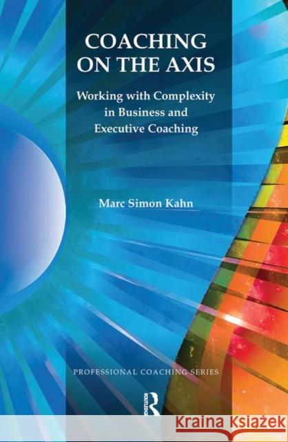 Coaching on the Axis: Working with Complexity in Business and Executive Coaching Simon Kahn, Marc 9780367101572