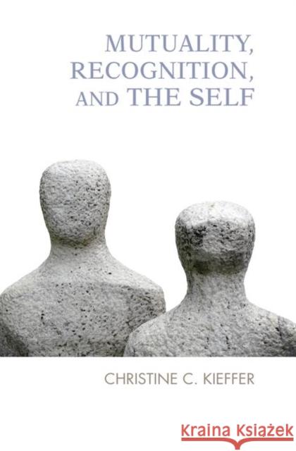 Mutuality, Recognition, and the Self: Psychoanalytic Reflections Kieffer, Christine C. 9780367101695 Taylor and Francis