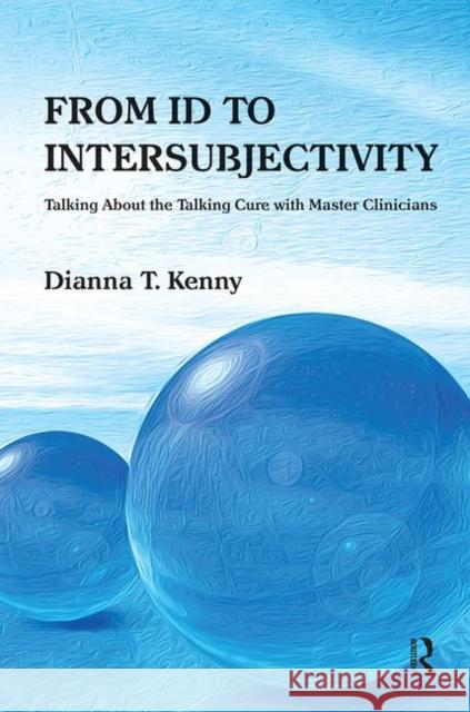 From Id to Intersubjectivity: Talking about the Talking Cure with Master Clinicians T. Kenny, Dianna 9780367101763