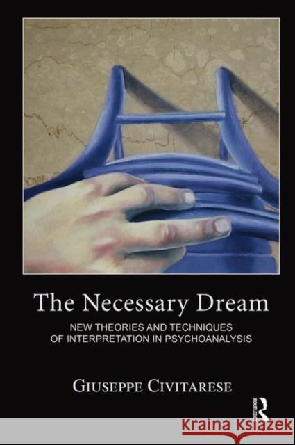 The Necessary Dream: New Theories and Techniques of Interpretation in Psychoanalysis Giuseppe Civitarese 9780367102326