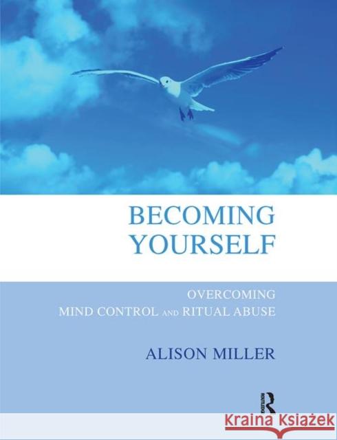 Becoming Yourself: Overcoming Mind Control and Ritual Abuse Miller, Alison 9780367102401