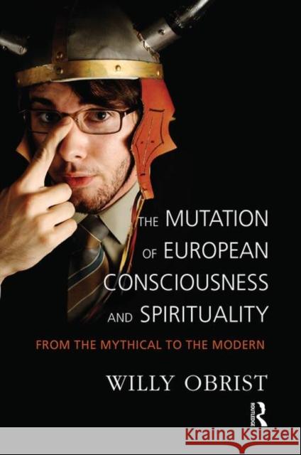 The Mutation of European Consciousness and Spirituality: From the Mythical to the Modern Willy Obrist 9780367102418