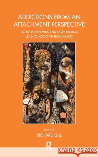 Addictions from an Attachment Perspective: Do Broken Bonds and Early Trauma Lead to Addictive Behaviours? Gill, Richard 9780367102586