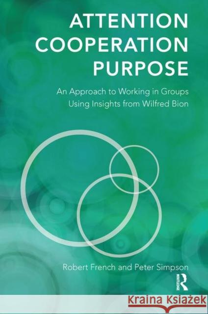 Attention, Cooperation, Purpose: An Approach to Working in Groups Using Insights from Wilfred Bion French, Robert 9780367102708