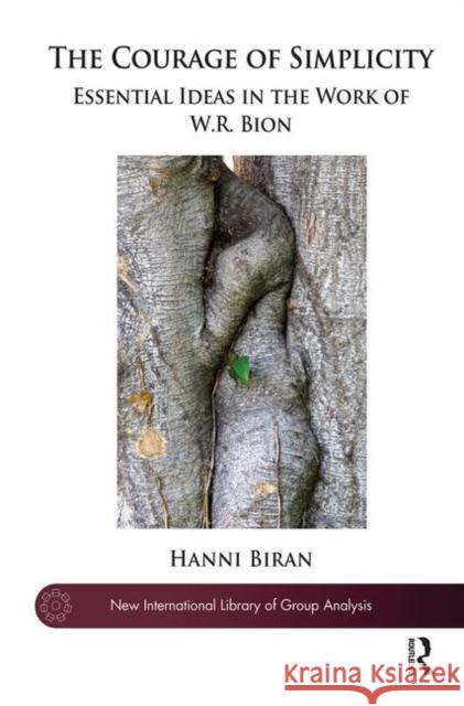 The Courage of Simplicity: Essential Ideas in the Work of W. R. Bion Biran, Hanni 9780367102784 Routledge