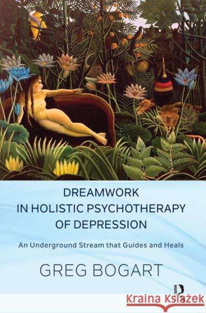 Dreamwork in Holistic Psychotherapy of Depression: An Underground Stream That Guides and Heals Bogart, Greg 9780367102913 Taylor and Francis